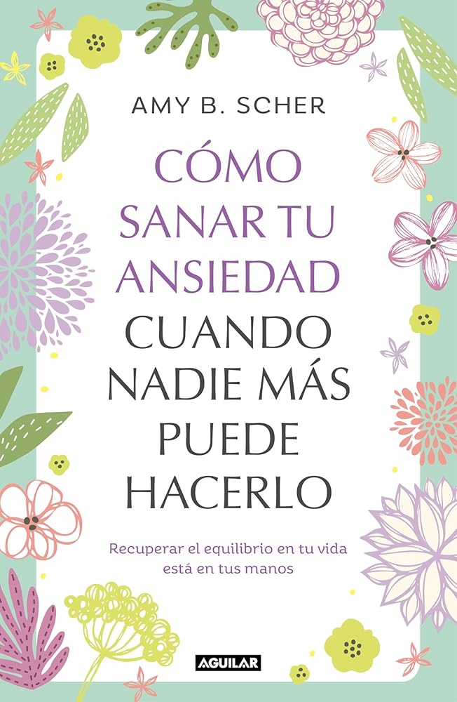 Cómo sanar tu ansiedad cuando nadie más puede hacerlo: Recuperar el equilibrio de tu vida está en tus manos (Aguilar Internacional) cover image